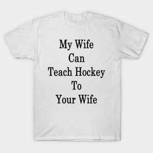 My Wife Can Teach Hockey To Your Wife T-Shirt